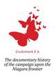 The documentary history of the campaign upon the Niagara frontier ..., E. A. Cruikshank 
