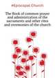 The Book of common prayer and administration of the sacraments and other rites and ceremonies of the church .., #Episcopal Church 