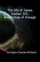 The life of James Ussher, D.D., Archbishop of Armagh, Elrington, Charles Richard 