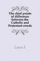The chief points of difference between the Catholic and Protestant creeds, Laun F 