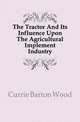 The Tractor And Its Influence Upon The Agricultural Implement Industry, Currie Barton Wood 