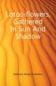 Lotos-flowers, Gathered In Sun And Shadow, Ketchum Annie Chambers 