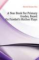 A Year Book For Primary Grades, Based On Froebel's Mother Plays, Merrick Graves Etta 