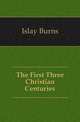 The First Three Christian Centuries, Islay Burns 