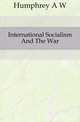 International Socialism And The War, Humphrey A. W. 