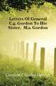 Letters Of General C.g. Gordon To His Sister, M.a. Gordon, Gordon Charles George 