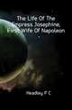 The Life Of The Empress Josephine, First Wife Of Napoleon, Headley P C 