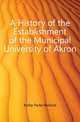 A History of the Establishment of the Municipal University of Akron, Kolbe Parke Rexford 