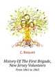 History Of The First Brigade, New Jersey Volunteers. From 1861 to 1865, Camille Baquet 