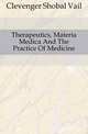 Therapeutics, Materia Medica And The Practice Of Medicine., Clevenger Shobal Vail 