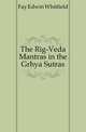 The Rig-Veda Mantras in the Grhya Sutras, Fay Edwin Whitfield 