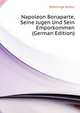 Napoleon Bonaparte, Seine Jugen Und Sein Emporkommen (German Edition), Boehtlingk Arthur 
