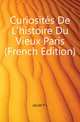 Curiosites De L'histoire Du Vieux Paris (French Edition), P.L. Jacob 
