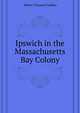 Ipswich in the Massachusetts Bay Colony ..., Waters Thomas Franklin 