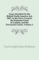 Cases Decided On the British North America Act, 1867, in the Privy Council, the Supreme Court of Canada, and the Provincial Courts, Volume 1, Cartwright John Robison 