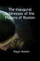 The Inaugural Addresses of the Mayors of Boston, Mayor Boston 