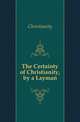 The Certainty of Christianity, by a Layman, Christianity 