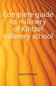 Complete guide to millinery of Kintzel millinery school, Kintzel Margaret 