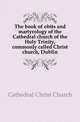 The book of obits and martyrology of the Cathedral church of the Holy Trinity, commonly called Christ church, Dublin, Cathedral Christ Church 