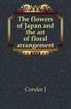 The flowers of Japan and the art of floral arrangement, J. Conder 