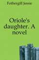 Oriole's daughter. A novel, Fothergill Jessie 