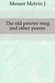 The old pewter mug and other poems, Melvin J. Messer 
