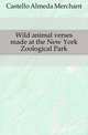Wild animal verses made at the New York Zoological Park, Castello Almeda Merchant 