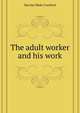 ... The adult worker and his work, Barclay Wade Crawford 