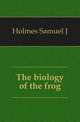 The biology of the frog, Holmes Samuel J 