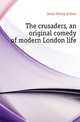 The crusaders, an original comedy of modern London life, Jones Henry Arthur 