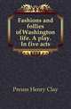 Fashions and follies of Washington life. A play. In five acts, Preuss Henry Clay 