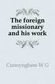 The foreign missionary and his work, Cunnyngham W G 