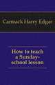 How to teach a Sunday-school lesson, Carmack Harry Edgar 