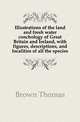 Illustrations of the land and fresh water conchology of Great Britain and Ireland, with figures, descriptions, and localities of all the species, Brown, Thomas 