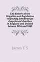 The history of the litigation and legislation respecting Presbyterian chapels and charities in England and Ireland betwen 1816 and 1849, James T S 