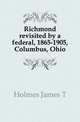 Richmond revisited by a federal, 1865-1905, Columbus, Ohio, Holmes James T 