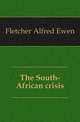 The South-African crisis, Fletcher Alfred Ewen 