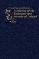 A treatise of the Exchequer and revenue of Ireland, Howard Gorges Edmond 