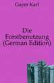 Die Forstbenutzung (German Edition), Gayer Karl 