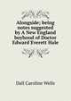 "Alongside;" being notes suggested by "A New England boyhood" of Doctor Edward Everett Hale.., Dall Caroline Wells 