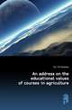 An address on the educational values of courses in agriculture, DLC YA Pamphlet 