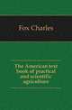 The American text book of practical and scientific agriculture, Fox Charles 