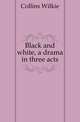 Black and white, a drama in three acts, Collins Wilkie 