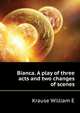 Bianca. A play of three acts and two changes of scenes .., Krause William E 
