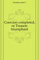 Coercion completed, or Treason triumphant, Hamilton John C 