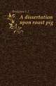A dissertation upon roast pig, Bridgman L. J. 