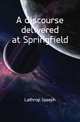 A discourse delivered at Springfield, Lathrop Joseph 