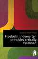 Froebel's kindergarten principles critically examined, Kilpatrick William Heard 
