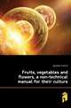 Fruits, vegetables and flowers, a non-technical manual for their culture, Gardner Frank D 