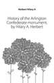 History of the Arlington Confederate monument, by Hilary A. Herbert, Herbert Hilary A 